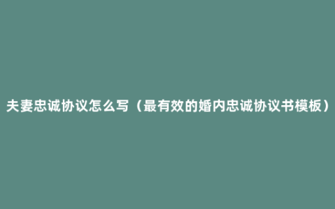 夫妻忠诚协议怎么写（最有效的婚内忠诚协议书模板）