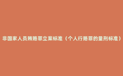非国家人员贿赂罪立案标准（个人行赂罪的量刑标准）