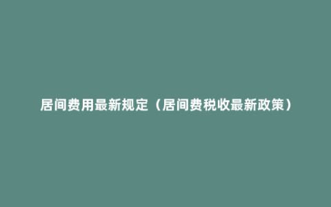 居间费用最新规定（居间费税收最新政策）