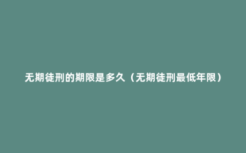 无期徒刑的期限是多久（无期徒刑最低年限）