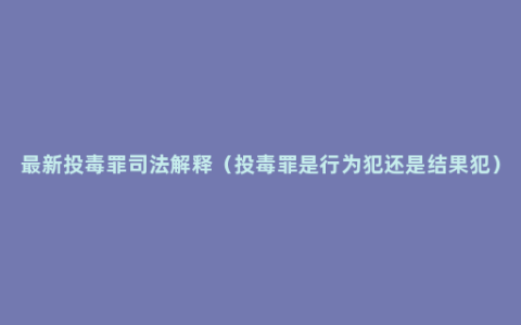 最新投毒罪司法解释（投毒罪是行为犯还是结果犯）