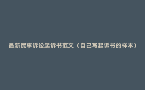最新民事诉讼起诉书范文（自己写起诉书的样本）