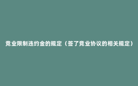 竞业限制违约金的规定（签了竞业协议的相关规定）