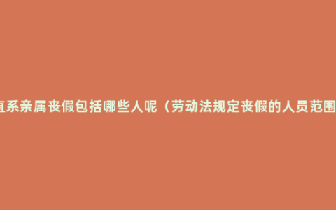 直系亲属丧假包括哪些人呢（劳动法规定丧假的人员范围）