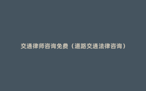 交通律师咨询免费（道路交通法律咨询）