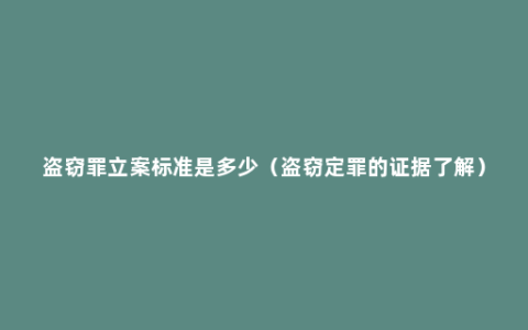 盗窃罪立案标准是多少（盗窃定罪的证据了解）