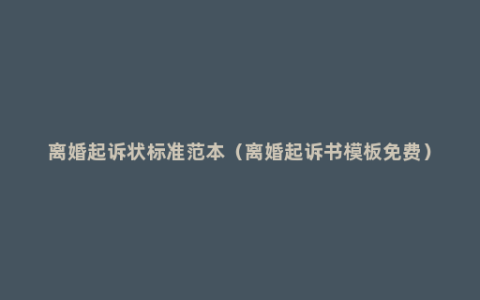 离婚起诉状标准范本（离婚起诉书模板免费）
