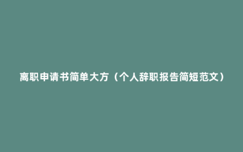 离职申请书简单大方（个人辞职报告简短范文）