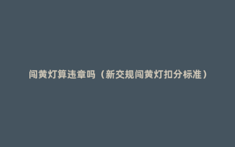 闯黄灯算违章吗（新交规闯黄灯扣分标准）