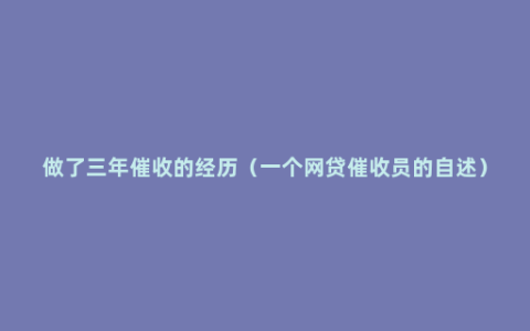 做了三年催收的经历（一个网贷催收员的自述）