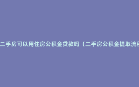买二手房可以用住房公积金贷款吗（二手房公积金提取流程）