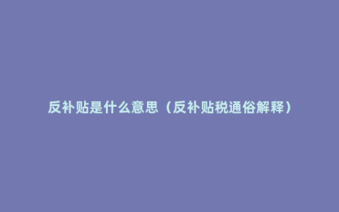 反补贴是什么意思（反补贴税通俗解释）
