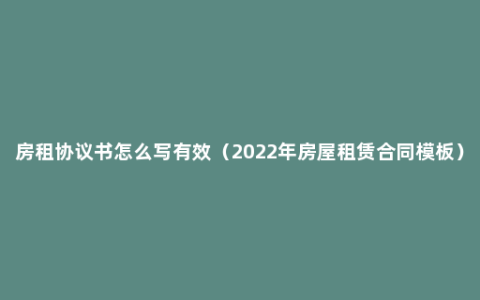 房租协议书怎么写有效（2022年房屋租赁合同模板）