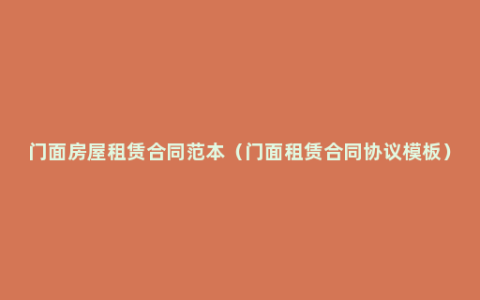 门面房屋租赁合同范本（门面租赁合同协议模板）