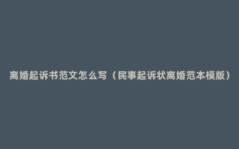 离婚起诉书范文怎么写（民事起诉状离婚范本模版）