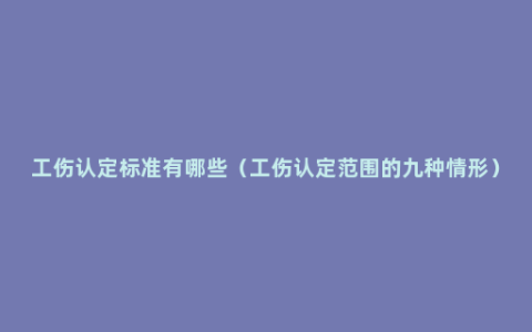 工伤认定标准有哪些（工伤认定范围的九种情形）