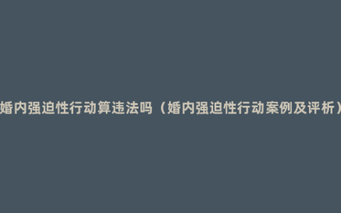 婚内强迫性行动算违法吗（婚内强迫性行动案例及评析）