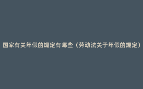 国家有关年假的规定有哪些（劳动法关于年假的规定）