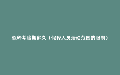 假释考验期多久（假释人员活动范围的限制）