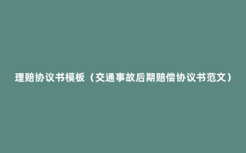 理赔协议书模板（交通事故后期赔偿协议书范文）