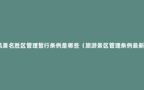 风景名胜区管理暂行条例是哪些（旅游景区管理条例最新）