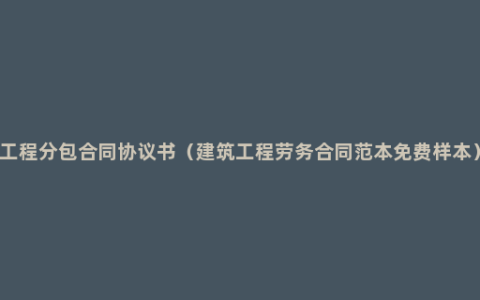 工程分包合同协议书（建筑工程劳务合同范本免费样本）