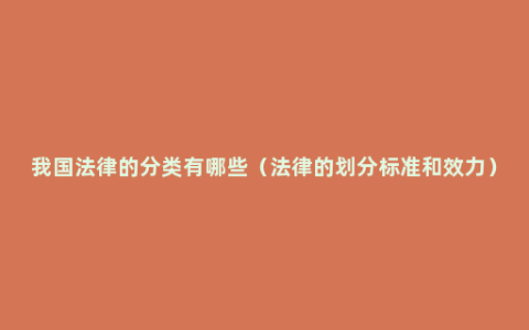 我国法律的分类有哪些（法律的划分标准和效力）