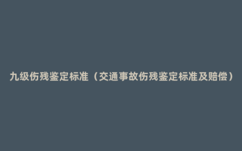 九级伤残鉴定标准（交通事故伤残鉴定标准及赔偿）