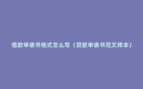 借款申请书格式怎么写（贷款申请书范文样本）