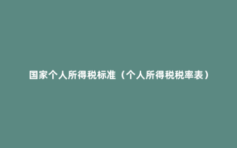 国家个人所得税标准（个人所得税税率表）