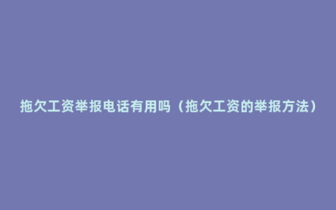 拖欠工资举报电话有用吗（拖欠工资的举报方法）
