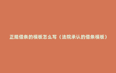 正规借条的模板怎么写（法院承认的借条模板）