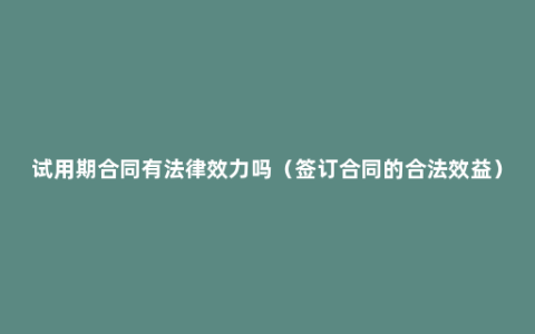 试用期合同有法律效力吗（签订合同的合法效益）