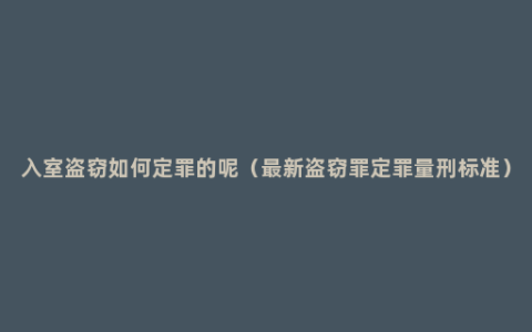 入室盗窃如何定罪的呢（最新盗窃罪定罪量刑标准）
