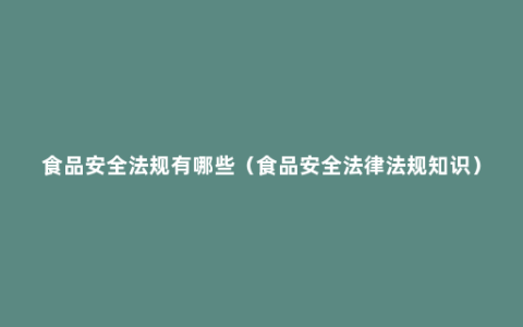 食品安全法规有哪些（食品安全法律法规知识）