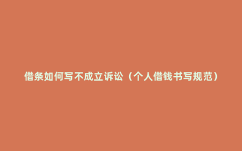 借条如何写不成立诉讼（个人借钱书写规范）