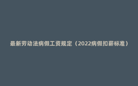 最新劳动法病假工资规定（2022病假扣薪标准）