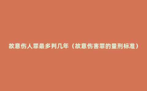 故意伤人罪最多判几年（故意伤害罪的量刑标准）