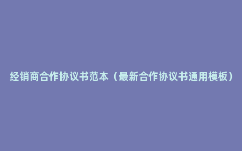 经销商合作协议书范本（最新合作协议书通用模板）