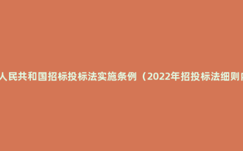 中华人民共和国招标投标法实施条例（2022年招投标法细则内容）