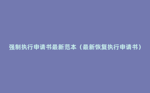 强制执行申请书最新范本（最新恢复执行申请书）