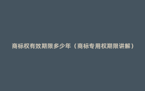 商标权有效期限多少年（商标专用权期限讲解）