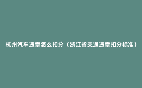 杭州汽车违章怎么扣分（浙江省交通违章扣分标准）