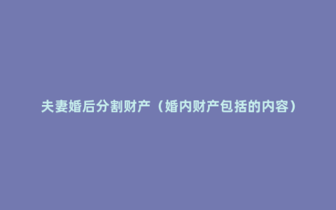 夫妻婚后分割财产（婚内财产包括的内容）