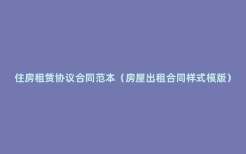 住房租赁协议合同范本（房屋出租合同样式模版）