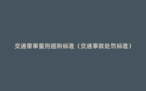 交通肇事量刑细则标准（交通事故处罚标准）