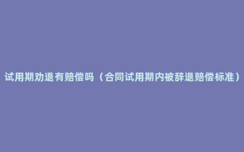 试用期劝退有赔偿吗（合同试用期内被辞退赔偿标准）