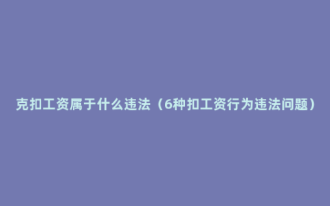 克扣工资属于什么违法（6种扣工资行为违法问题）
