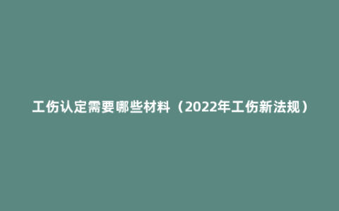 工伤认定需要哪些材料（2022年工伤新法规）