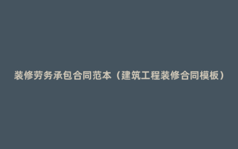 装修劳务承包合同范本（建筑工程装修合同模板）
